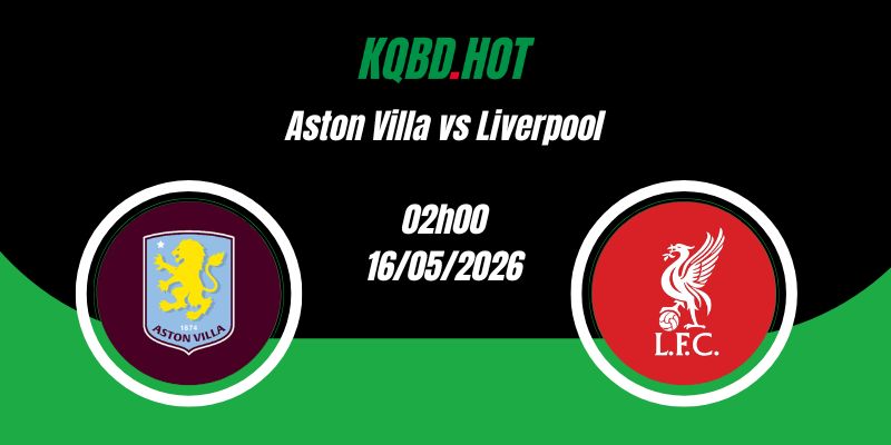 Nhận Định Aston Villa vs Liverpool 02h00 16/05 Ngoại Hạng Anh